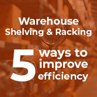Warehouse Shelving and Racking – 5 Ways To Improve Efficiency